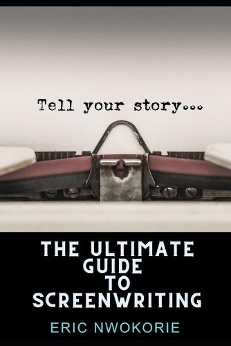 The Ultimate Guide to Screenwriting: Tell Your Story