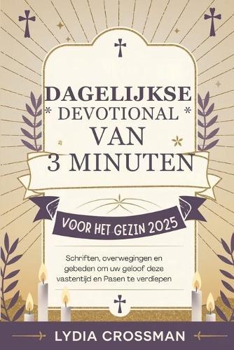 Dagelijkse Devotional Van 3 Minuten Voor Het Gezin 2025: Schriften, overwegingen en gebeden om uw geloof deze vastentijd en Pasen te verdiepen