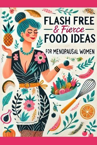 Flash free & Fierce Food Ideas for the Menopausal woman: Hormone boosting meal and snack ideas to help alleviate menopausal symptoms