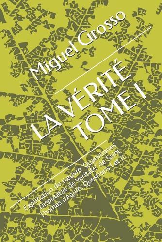 La Vérité Tome I: Explication de l'oeuvre ""Quaestiones Disputatae de Veritate"" de Saint Thomas d'Aquin: Questions I et II