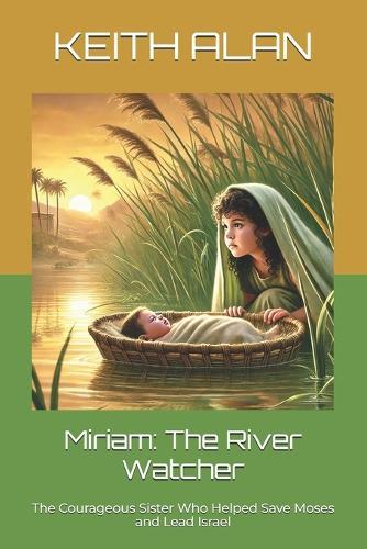 Miriam: The River Watcher: The Courageous Sister Who Helped Save Moses and Lead Israel
