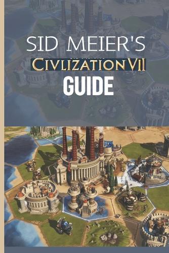 Sid Meier's Civilization VII Guide: The Definitive Walkthrough and Experts Playbook