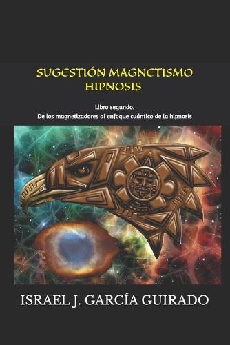 Sugestión Magnetismo Hipnosis ¿Herramientas de Acceso Cuántico a la Conciencia?: Libro segundo. De los magnetizadores al enfoque cuántico de la hipnosis