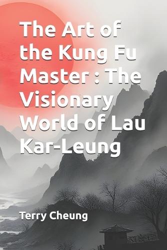 The Art of the Kung Fu Master: The Visionary World of Lau Kar-Leung: &#27946;&#25331;&#22823;&#24107;&#65306;&#21129;&#23478;&#33391;&#38651;&#24433;&#19990;&#30028;