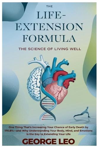 The Life-Extension Formula: The Science of Living Well: One Thing That's Increasing Your Chance of Early Death by 170.8%-and Why Understanding Your Body, Mind, and Emotions is the Key to Extending Your Life