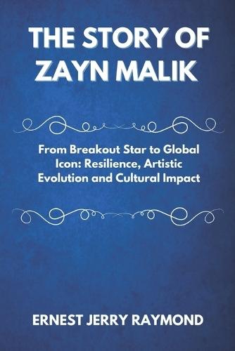 The Story of Zayn Malik: From Breakout Star to Global Icon: Resilience, Artistic Evolution and Cultural Impact