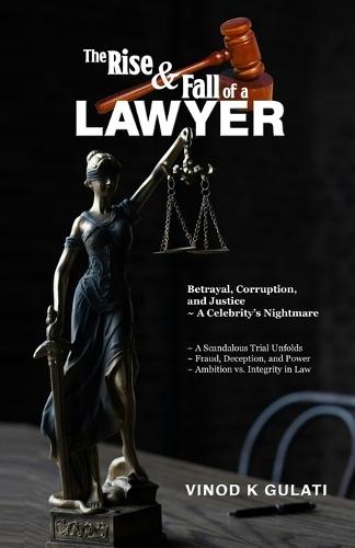 The Rise and Fall of A Lawyer: Betrayal, Corruption, and Justice - A Celebrity's Nightmare, A Scandalous Trial Unfolds, Fraud, Deception, and Power, Ambition vs. Integrity in Law
