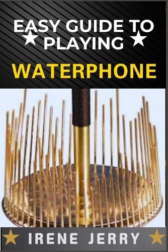 Easy Guide to Playing Waterphone: Mastering the Haunting Sounds of the Waterphone with Simple Techniques and Step-by-Step Playing Guides
