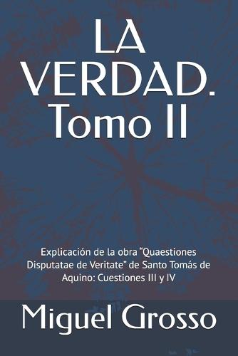 LA VERDAD. Tomo II: Explicación de la obra ""Quaestiones Disputatae de Veritate"" de Santo Tomás de Aquino: Cuestiones III y IV