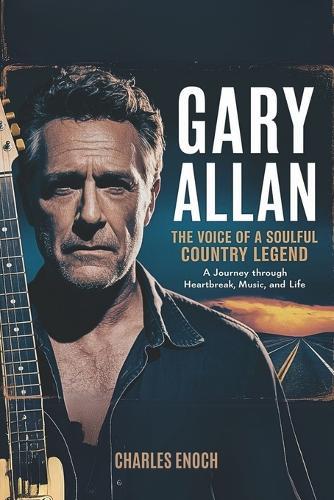 Gary Allan: The Voice of a Soulful Country Legend: A Journey Through Heartbreak, Music and Life
