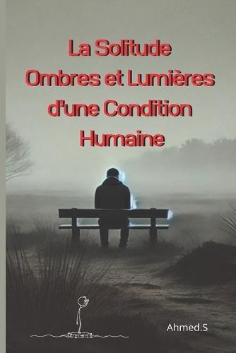 La Solitude Ombres et Lumières d'une Condition Humaine: Les Différents Visages de la Solitude: Choisie ou Subie ? Les Effets de la Solitude sur le Bien-être Mental et Émotionnel Comment Transformer la Solitude en Opportunité de Croissance Personne