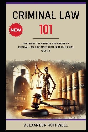 Criminal Law 101: Mastering The General Provisions of Criminal Law Explained with Ease Like a Pro (Book 1).