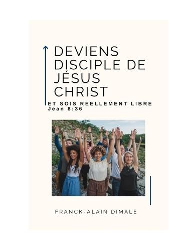 Deviens Disciple de Jesus Christ Et Sois Reelement Libre