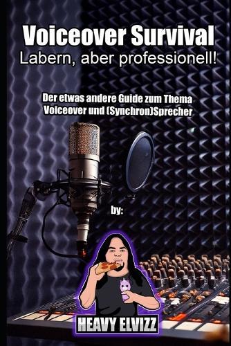 Voiceover Survival - Labern, aber professionell!: Der etwas andere Guide zum Thema Voiceover und (Synchron)Sprecher By Heavy Elvizz