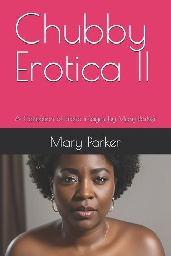 Chubby Erotica II: A Collection of Erotic Images by Mary Parker