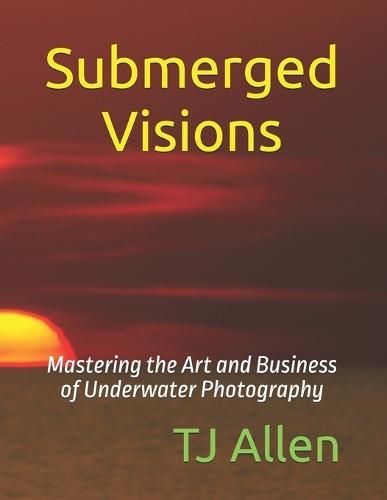 Submerged Visions: Mastering the Art and Business of Underwater Photography