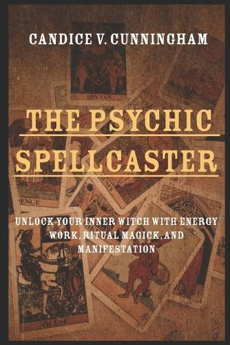 The Psychic Spellcaster Unlock Your Inner Witch with Energy Work, Ritual Magick, and Manifestation