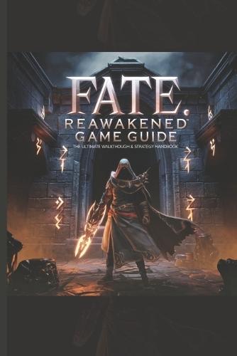Fate: REAWAKENED GAME GUIDE: The Ultimate Walkthrough & Strategy Handbook