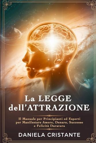 La Legge dell'Attrazione: Il Manuale per Principianti ed Esperti per Manifestare Amore, Denaro, Successo e Felicità Duratura