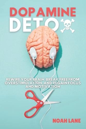 The Dopamine Detox Book: Rewire Your Brain, Break Free from Overstimulation, and Regain Focus and Motivation