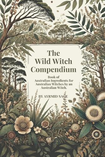 Wild Witch Compendium: Book of Australian Ingredients for Australian Witches by an Australian Witch