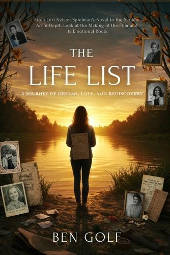 The Life List: A Journey of Dreams, Love, and Rediscovery: From Lori Nelson Spielman's Novel to the Screen: An In-Depth Look at the Making of the Film and Its Emotional Roots