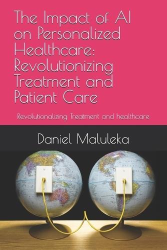 The Impact of AI on Personalized Healthcare: Revolutionizing Treatment and Patient Care: Revolutionalizing Treatment and healthcare