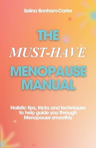 The Must-Have Menopause Manual - A Quick Guide: Holistic tips, tricks and techniques to help guide you through Menopause smoothly