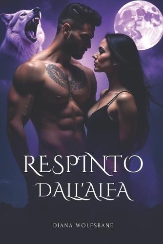 Respinto Dall'alfa: Un compagno predestinato, una storia d'amore paranormale di tradimento, nemici che diventano amanti e seconde possibilità