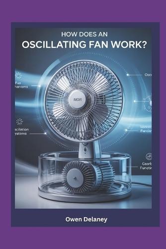How Does an Oscillating Fan Works?: The Engineering Behind Cooling: Understanding Fan Mechanisms, Oscillation Systems, and Gearbox Functionality