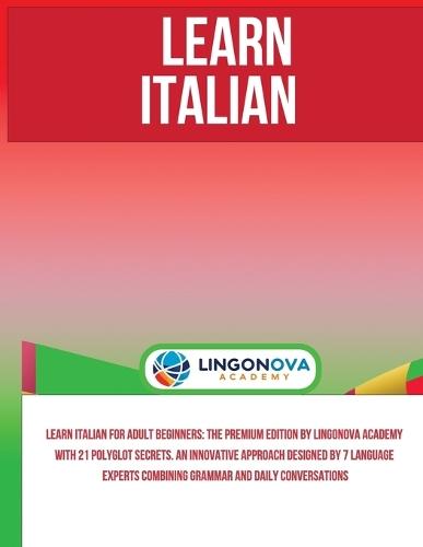 Learn Italian for Adult Beginners: The Premium Edition by Lingonova Academy with 21 Polyglot Secrets. An Innovative Approach Designed by 7 Language Experts Combining Grammar and Daily Conversations