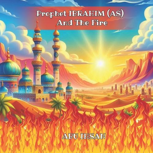 Prophet IBRAHIM (AS) And The Fire