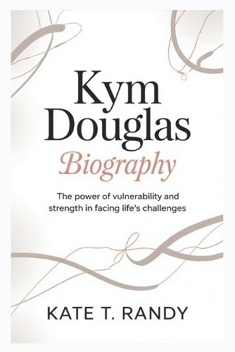 Kym Douglas Biogrraphy: The Power of Vulnerability and Strength in Facing Life's Challenges