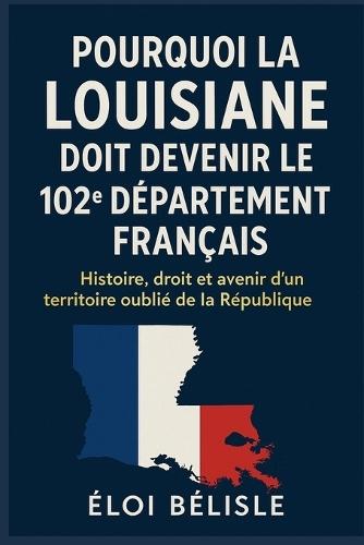 Pourquoi la Louisiane doit devenir le 102e département français: Histoire, droit et avenir d'un territoire oublié de la République