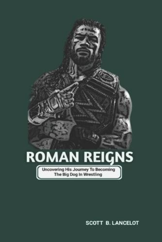 Roman Reigns: Uncovering His Journey To Becoming The Big Dog In Wrestling