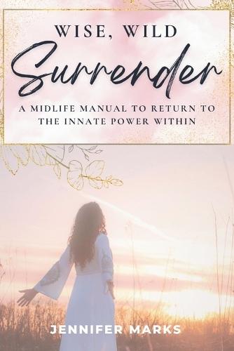 Wise, Wild Surrender: A midlife manual to return to the innate power within