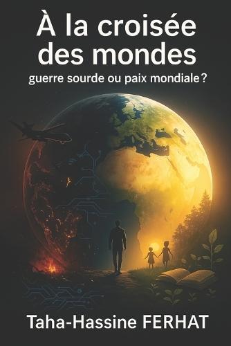 À la croisée des mondes: guerre sourde ou paix mondiale ?: Essai sur le destin incertain de notre époque