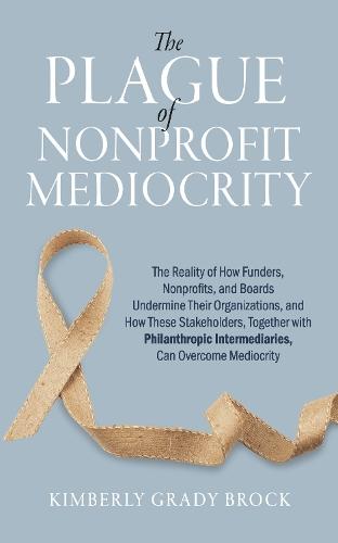 The Plague of Nonprofit Mediocrity: How Funders, Nonprofits, and Boards Can Use Philanthropic Intermediaries to Cure Their Local Communities