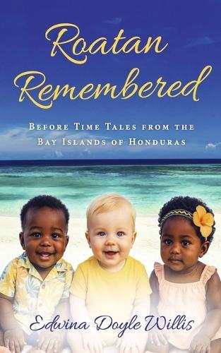 Roatan Remembered: Before Time Tales from the Bay Islands of Honduras