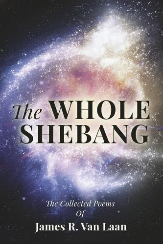 The Whole Shebang: The Collected Poems of James R. Van Laan