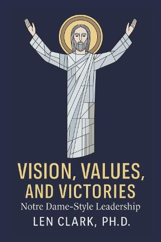 Vision, Values, and Victories: Notre Dame-Style Leadership: Forging Champions in Faith, Character, and Commitment
