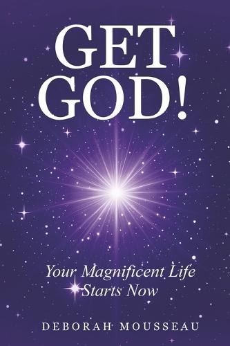 Get God!: Your Magnificient Life Starts Now!