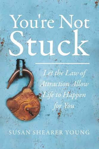 You're Not Stuck: Let the Law of Attraction Allow Life to Happen for You