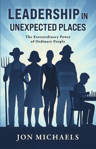Leadership in Unexpected Places: The Extraordinary Power of Ordinary People