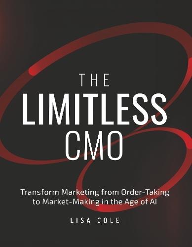The Limitless CMO: Transform Marketing from Order-Taking to Market-Making in the Age of AI