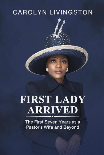 First Lady Arrived: The First Seven Years as a Pastor's Wife and Beyond