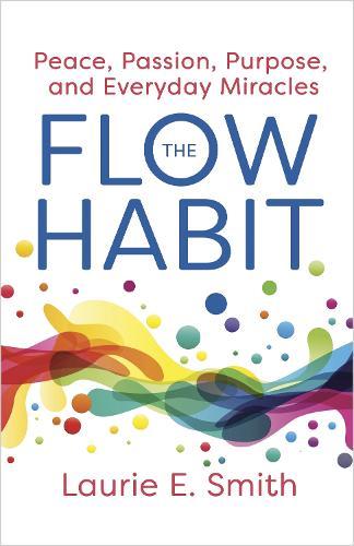 The Flow Habit: Creating Peace, Passion, Purpose, and Everyday Miracles