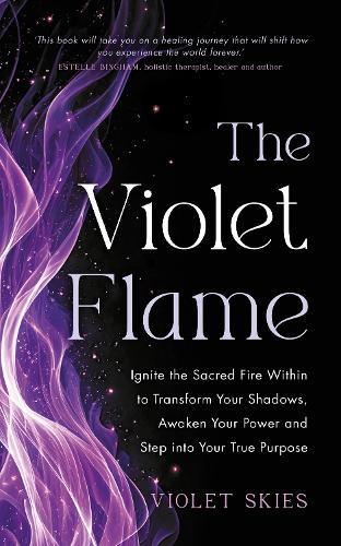 The Violet Flame: Ignite the Sacred Fire Within to Transform Your Shadows, Awaken Your Power, and Step into Your True Purpose