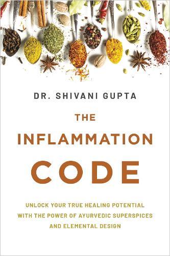 The Inflammation Code: Unlock Your True Healing Potential with the Power of Ayurvedic Super Spices and Elemental Design