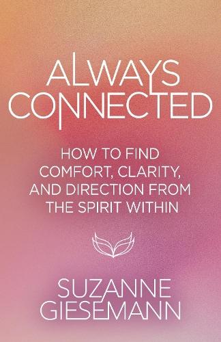 Always Connected: How to Find Comfort, Clarity, and Direction from the Spirit Within